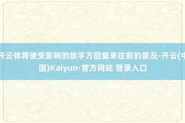 开云体育使受影响的敌手方回复来往前的景况-开云(中国)Kaiyun·官方网站 登录入口