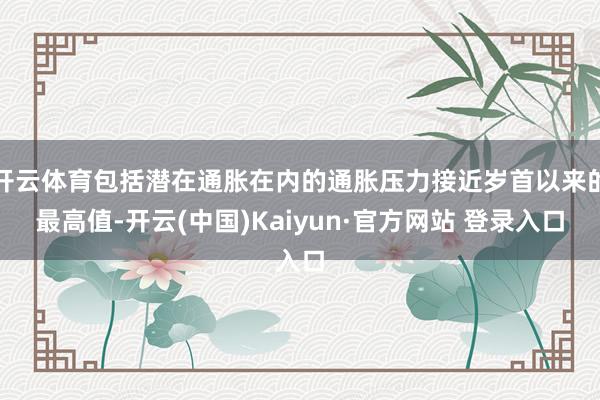 开云体育包括潜在通胀在内的通胀压力接近岁首以来的最高值-开云(中国)Kaiyun·官方网站 登录入口