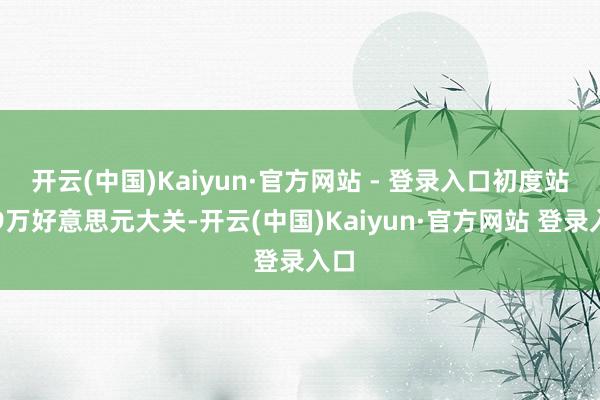 开云(中国)Kaiyun·官方网站 - 登录入口初度站上9万好意思元大关-开云(中国)Kaiyun·官方网站 登录入口