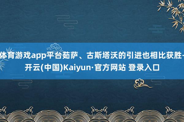 体育游戏app平台茹萨、古斯塔沃的引进也相比获胜-开云(中国)Kaiyun·官方网站 登录入口