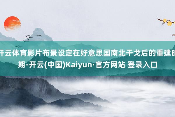 开云体育影片布景设定在好意思国南北干戈后的重建时期-开云(中国)Kaiyun·官方网站 登录入口