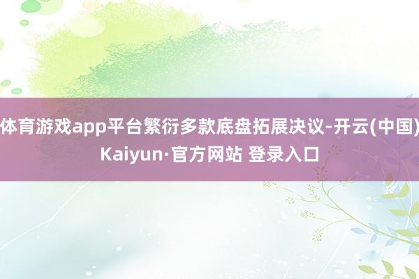 体育游戏app平台繁衍多款底盘拓展决议-开云(中国)Kaiyun·官方网站 登录入口