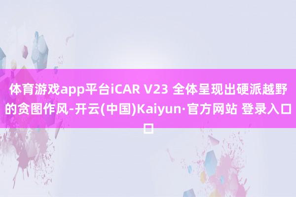 体育游戏app平台iCAR V23 全体呈现出硬派越野的贪图作风-开云(中国)Kaiyun·官方网站 登录入口