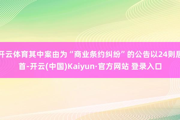 开云体育其中案由为“商业条约纠纷”的公告以24则居首-开云(中国)Kaiyun·官方网站 登录入口