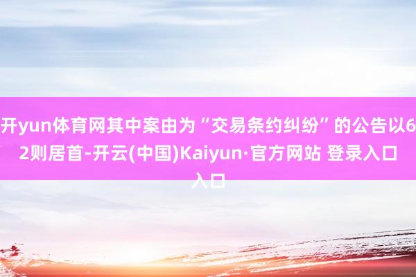 开yun体育网其中案由为“交易条约纠纷”的公告以62则居首-开云(中国)Kaiyun·官方网站 登录入口