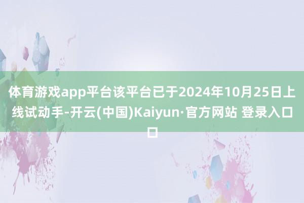 体育游戏app平台该平台已于2024年10月25日上线试动手-开云(中国)Kaiyun·官方网站 登录入口
