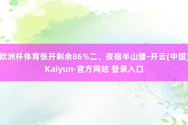 欧洲杯体育张开剩余86%二、夜宿半山腰-开云(中国)Kaiyun·官方网站 登录入口