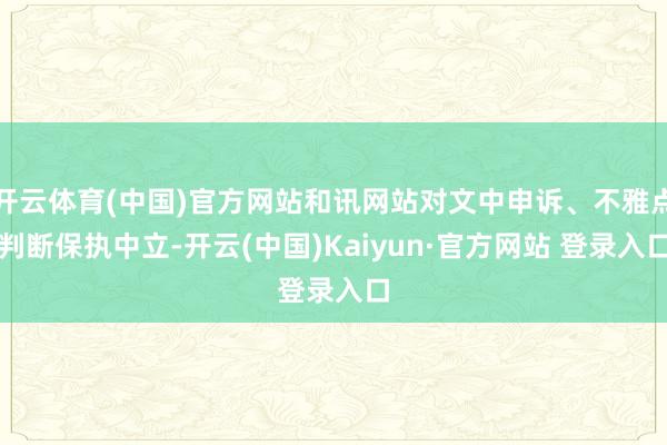 开云体育(中国)官方网站和讯网站对文中申诉、不雅点判断保执中立-开云(中国)Kaiyun·官方网站 登录入口