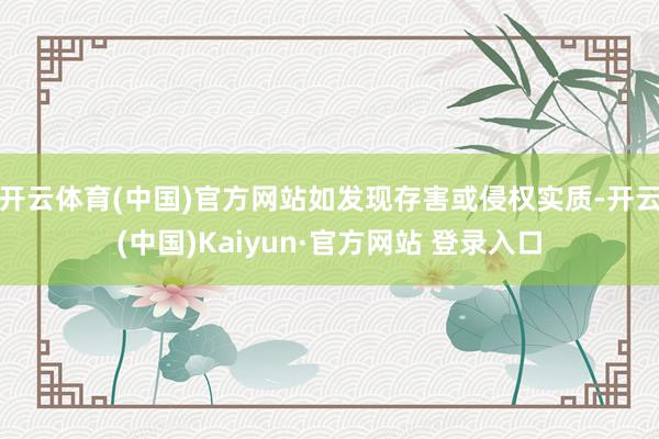 开云体育(中国)官方网站如发现存害或侵权实质-开云(中国)Kaiyun·官方网站 登录入口