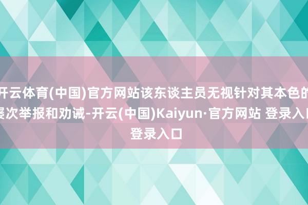 开云体育(中国)官方网站该东谈主员无视针对其本色的屡次举报和劝诫-开云(中国)Kaiyun·官方网站 登录入口