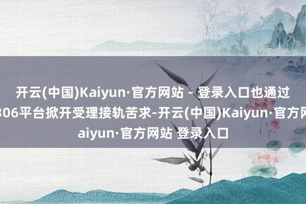 开云(中国)Kaiyun·官方网站 - 登录入口也通过中国铁路95306平台掀开受理接轨苦求-开云(中国)Kaiyun·官方网站 登录入口