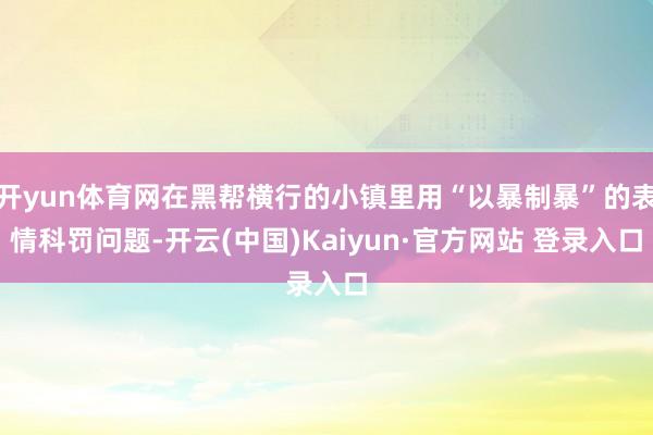 开yun体育网在黑帮横行的小镇里用“以暴制暴”的表情科罚问题-开云(中国)Kaiyun·官方网站 登录入口