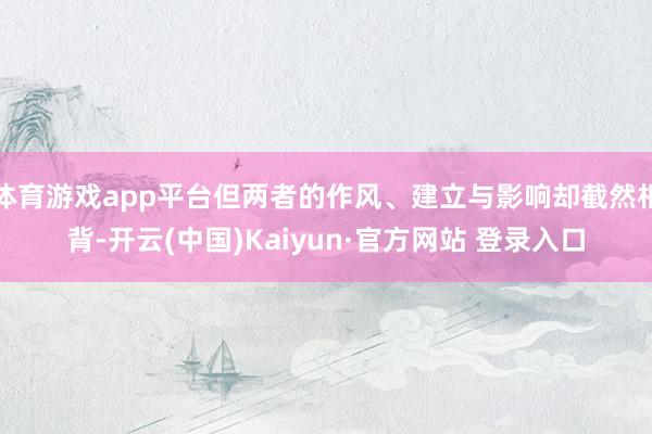 体育游戏app平台但两者的作风、建立与影响却截然相背-开云(中国)Kaiyun·官方网站 登录入口
