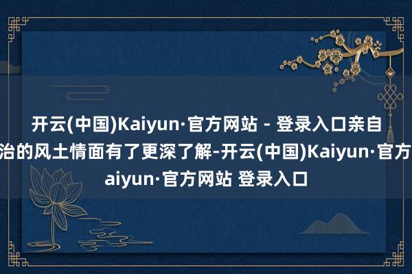 开云(中国)Kaiyun·官方网站 - 登录入口亲自感受后我对长治的风土情面有了更深了解-开云(中国)Kaiyun·官方网站 登录入口