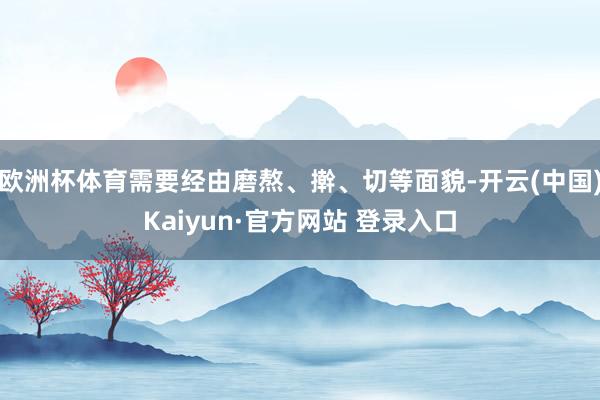 欧洲杯体育需要经由磨熬、擀、切等面貌-开云(中国)Kaiyun·官方网站 登录入口