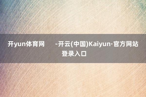开yun体育网      -开云(中国)Kaiyun·官方网站 登录入口