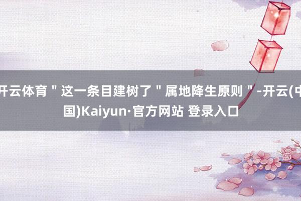 开云体育＂这一条目建树了＂属地降生原则＂-开云(中国)Kaiyun·官方网站 登录入口