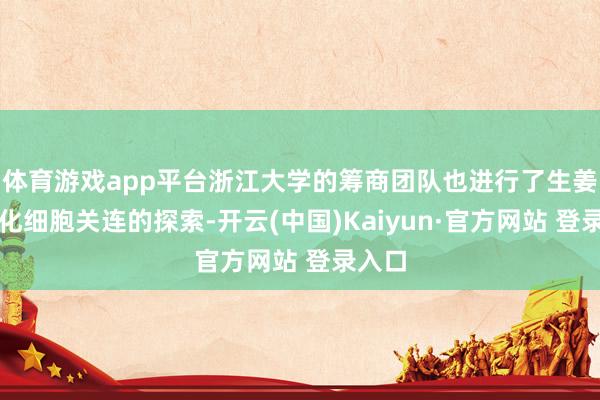体育游戏app平台浙江大学的筹商团队也进行了生姜与老化细胞关连的探索-开云(中国)Kaiyun·官方网站 登录入口