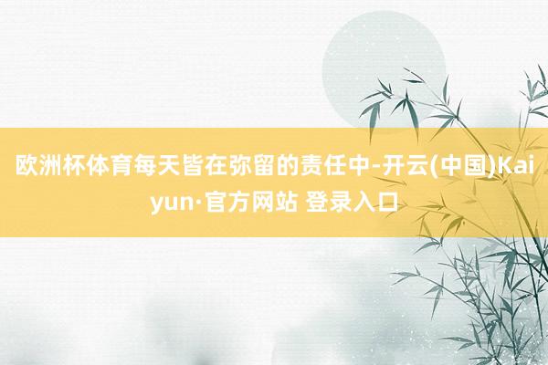 欧洲杯体育每天皆在弥留的责任中-开云(中国)Kaiyun·官方网站 登录入口
