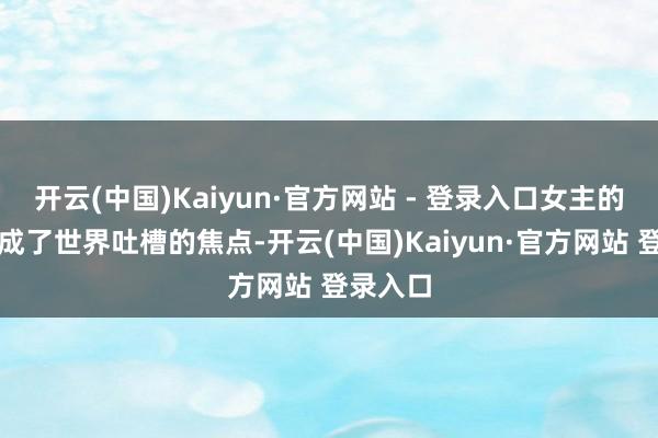 开云(中国)Kaiyun·官方网站 - 登录入口女主的颜值却成了世界吐槽的焦点-开云(中国)Kaiyun·官方网站 登录入口