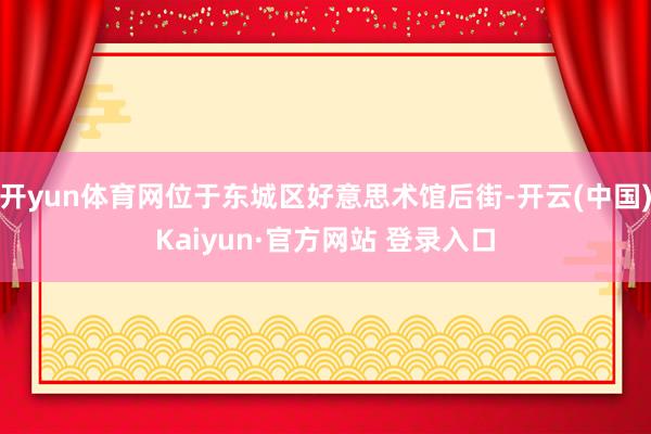 开yun体育网位于东城区好意思术馆后街-开云(中国)Kaiyun·官方网站 登录入口