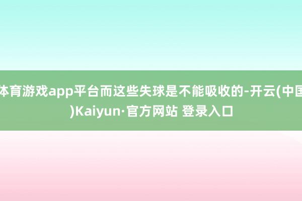 体育游戏app平台而这些失球是不能吸收的-开云(中国)Kaiyun·官方网站 登录入口