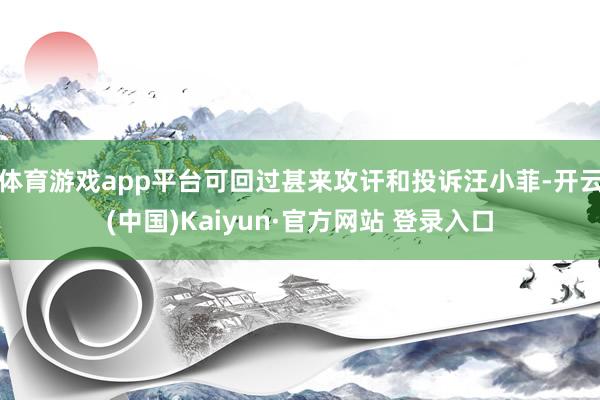 体育游戏app平台可回过甚来攻讦和投诉汪小菲-开云(中国)Kaiyun·官方网站 登录入口