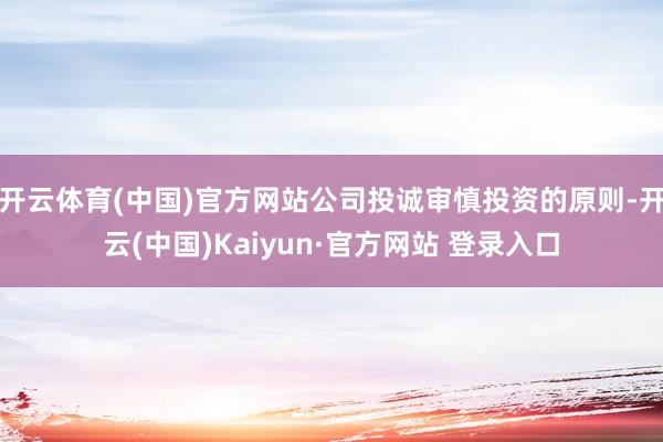 开云体育(中国)官方网站公司投诚审慎投资的原则-开云(中国)Kaiyun·官方网站 登录入口