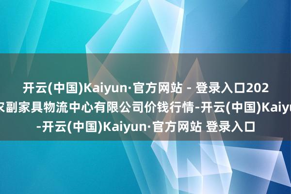 开云(中国)Kaiyun·官方网站 - 登录入口2024年12月20日滕州市农副家具物流中心有限公司价钱行情-开云(中国)Kaiyun·官方网站 登录入口