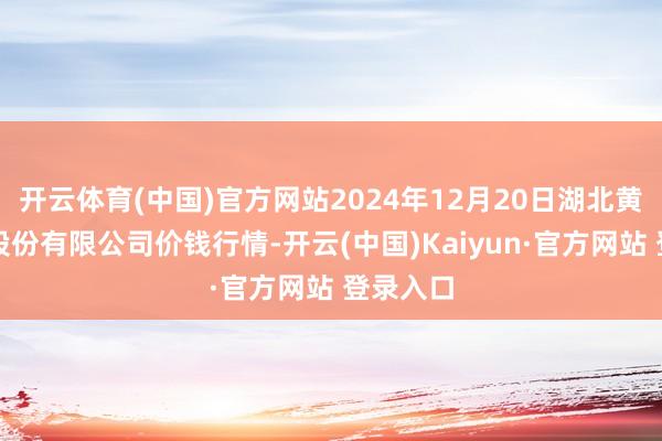 开云体育(中国)官方网站2024年12月20日湖北黄商集团股份有限公司价钱行情-开云(中国)Kaiyun·官方网站 登录入口
