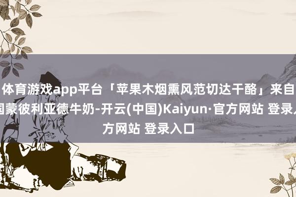 体育游戏app平台「苹果木烟熏风范切达干酪」来自法国蒙彼利亚德牛奶-开云(中国)Kaiyun·官方网站 登录入口