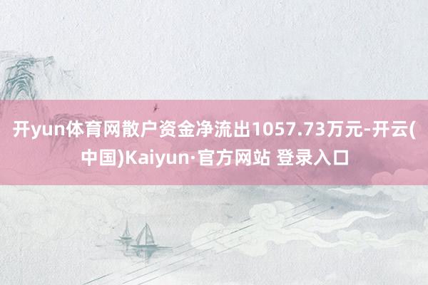 开yun体育网散户资金净流出1057.73万元-开云(中国)Kaiyun·官方网站 登录入口