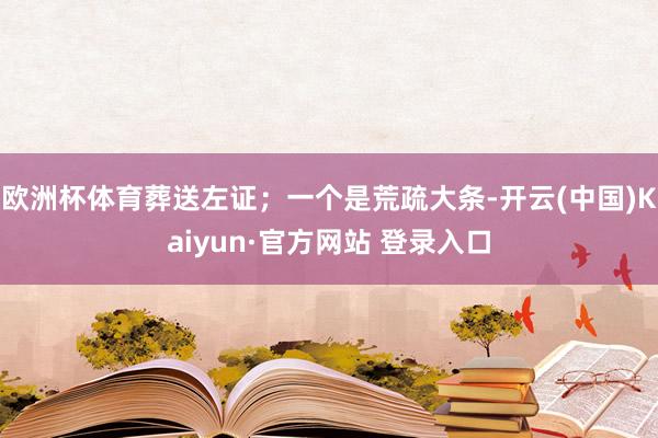 欧洲杯体育葬送左证；一个是荒疏大条-开云(中国)Kaiyun·官方网站 登录入口