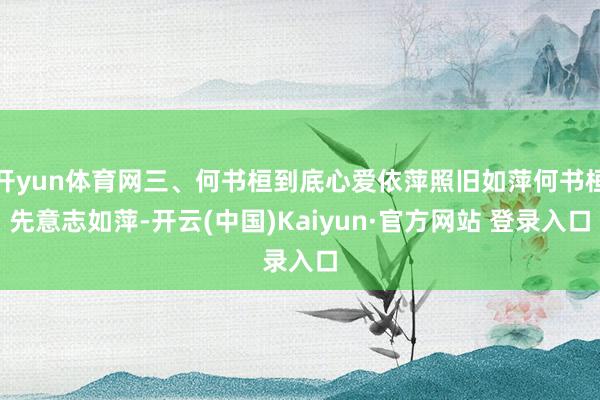 开yun体育网三、何书桓到底心爱依萍照旧如萍何书桓先意志如萍-开云(中国)Kaiyun·官方网站 登录入口