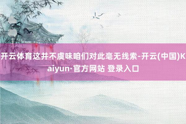 开云体育这并不虞味咱们对此毫无线索-开云(中国)Kaiyun·官方网站 登录入口