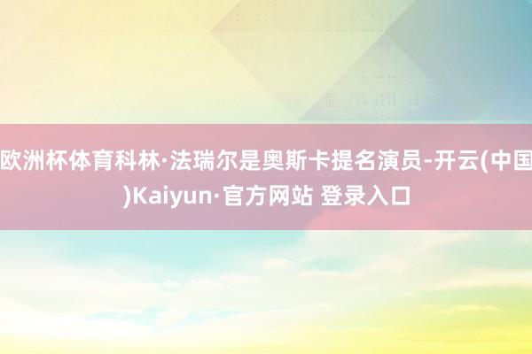欧洲杯体育科林·法瑞尔是奥斯卡提名演员-开云(中国)Kaiyun·官方网站 登录入口