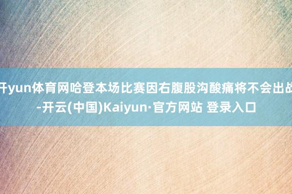 开yun体育网哈登本场比赛因右腹股沟酸痛将不会出战-开云(中国)Kaiyun·官方网站 登录入口