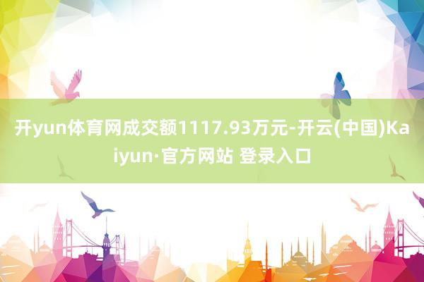 开yun体育网成交额1117.93万元-开云(中国)Kaiyun·官方网站 登录入口