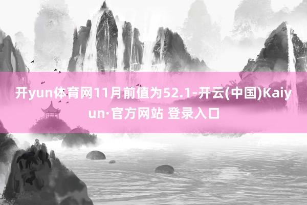 开yun体育网11月前值为52.1-开云(中国)Kaiyun·官方网站 登录入口