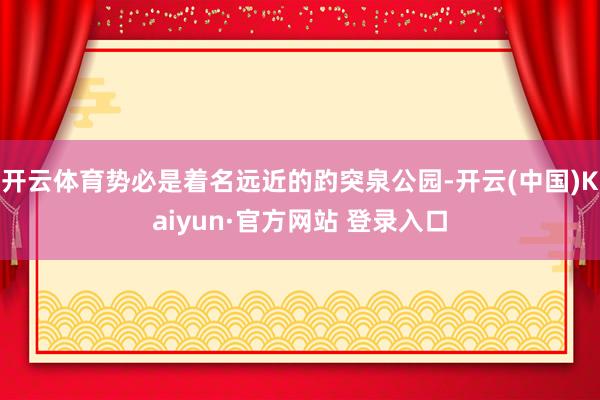 开云体育势必是着名远近的趵突泉公园-开云(中国)Kaiyun·官方网站 登录入口
