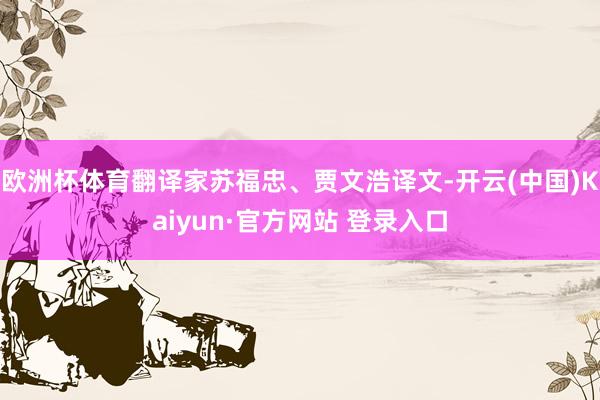 欧洲杯体育翻译家苏福忠、贾文浩译文-开云(中国)Kaiyun·官方网站 登录入口