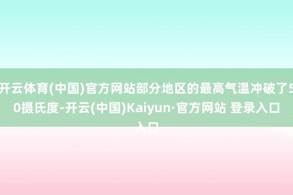 开云体育(中国)官方网站部分地区的最高气温冲破了50摄氏度-开云(中国)Kaiyun·官方网站 登录入口