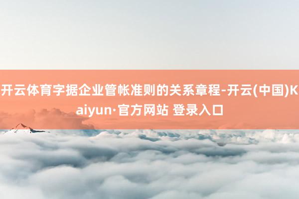 开云体育字据企业管帐准则的关系章程-开云(中国)Kaiyun·官方网站 登录入口