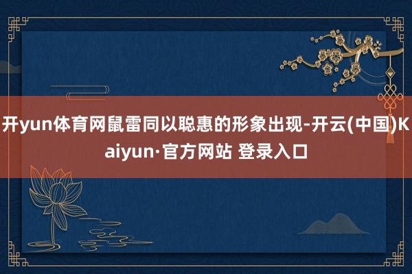 开yun体育网鼠雷同以聪惠的形象出现-开云(中国)Kaiyun·官方网站 登录入口