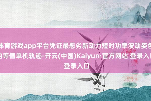 体育游戏app平台凭证最恶劣新动力短时功率波动姿色的等值单机轨迹-开云(中国)Kaiyun·官方网站 登录入口