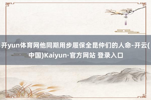 开yun体育网他同期用步履保全昆仲们的人命-开云(中国)Kaiyun·官方网站 登录入口