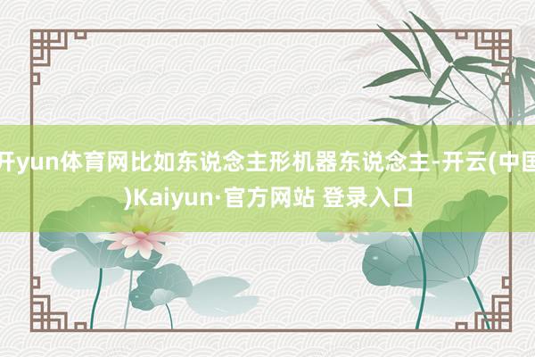 开yun体育网比如东说念主形机器东说念主-开云(中国)Kaiyun·官方网站 登录入口