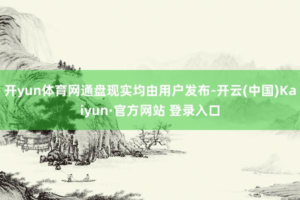 开yun体育网通盘现实均由用户发布-开云(中国)Kaiyun·官方网站 登录入口