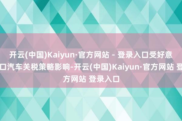 开云(中国)Kaiyun·官方网站 - 登录入口受好意思国入口汽车关税策略影响-开云(中国)Kaiyun·官方网站 登录入口