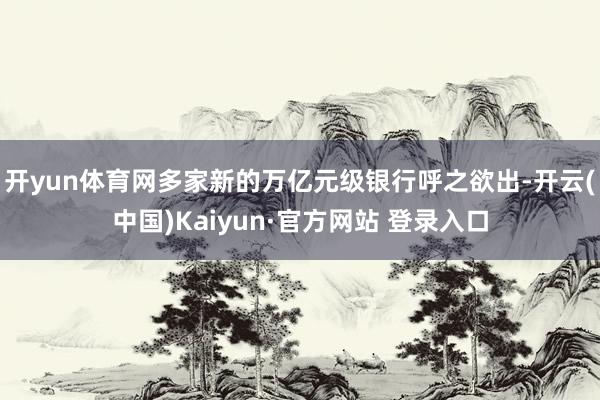 开yun体育网多家新的万亿元级银行呼之欲出-开云(中国)Kaiyun·官方网站 登录入口